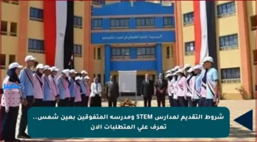 شروط التقديم لمدارس STEM ومدرسة المتفوقين بعين شمس.. تعرف على المتطلبات الآن